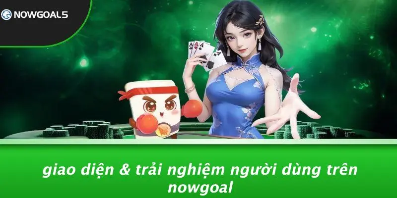 Giao Diện & Trải Nghiệm Người Dùng Trên Nowgoal
