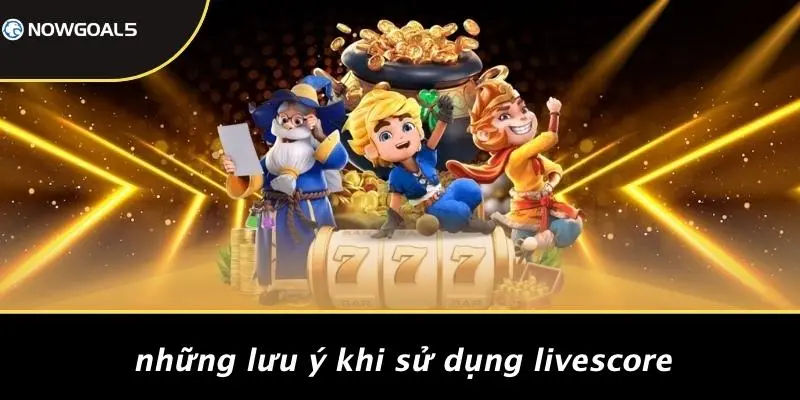 Những Lưu Ý Khi Sử Dụng LiveScore