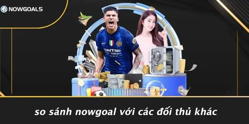 So Sánh Nowgoal Với Các Đối Thủ Khác