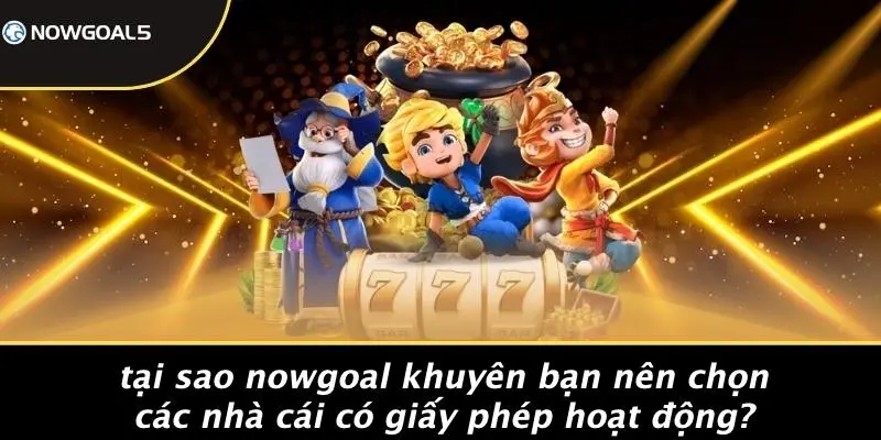 Tại Sao Nowgoal Khuyên Bạn Nên Chọn Các Nhà Cái Có Giấy Phép Hoạt Động?