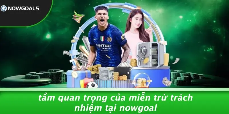 Tầm Quan Trọng Của Miễn Trừ Trách Nhiệm Tại Nowgoal