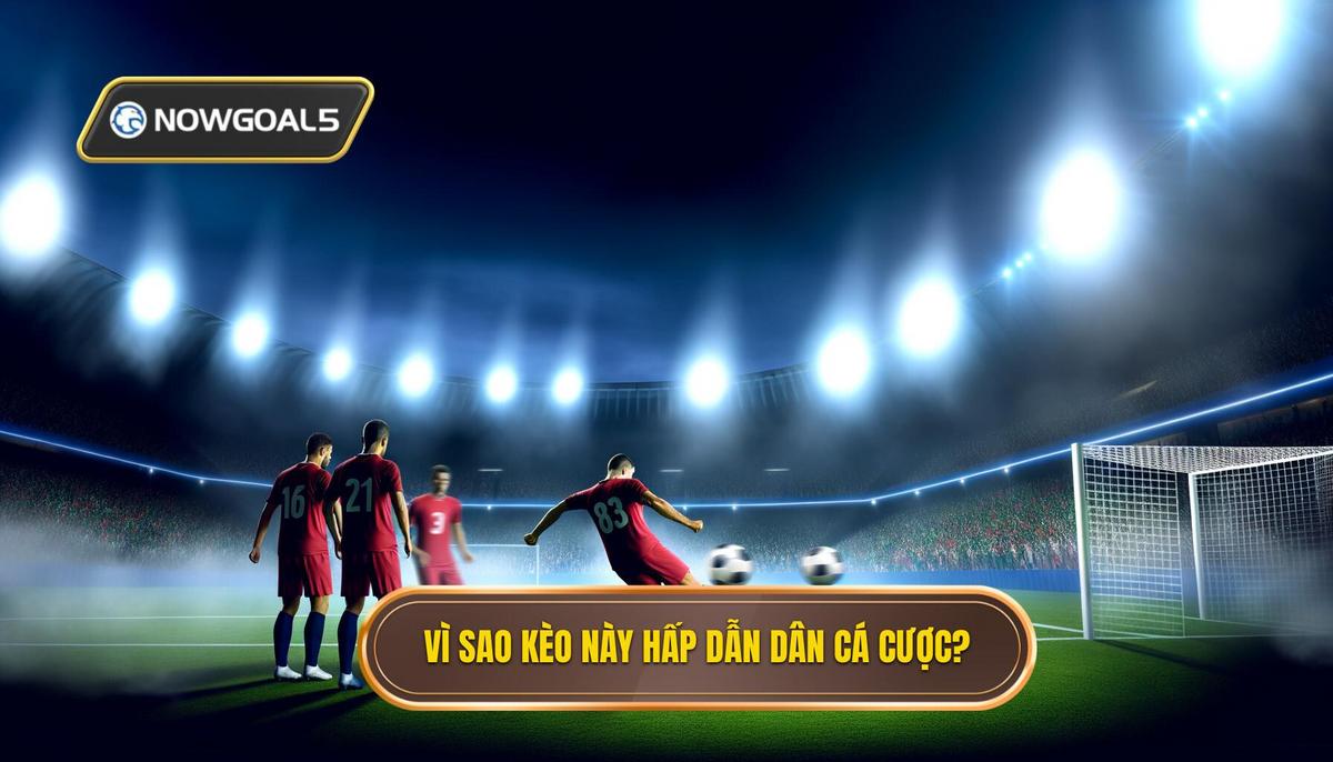 Vì sao kèo này hấp dẫn giới cá cược_