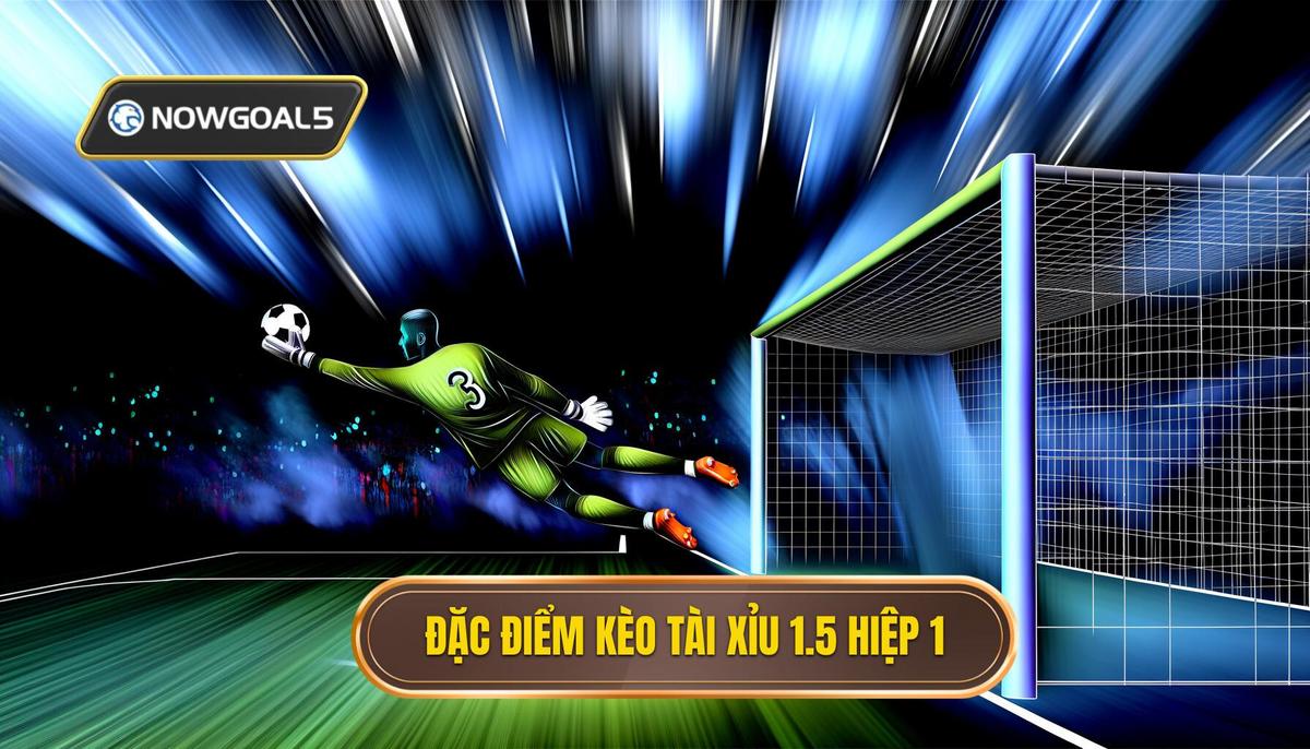 Đặc điểm nổi bật của kèo tài xỉu 1.5 hiệp 1