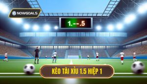 Kèo tài xỉu 1.5 hiệp 1