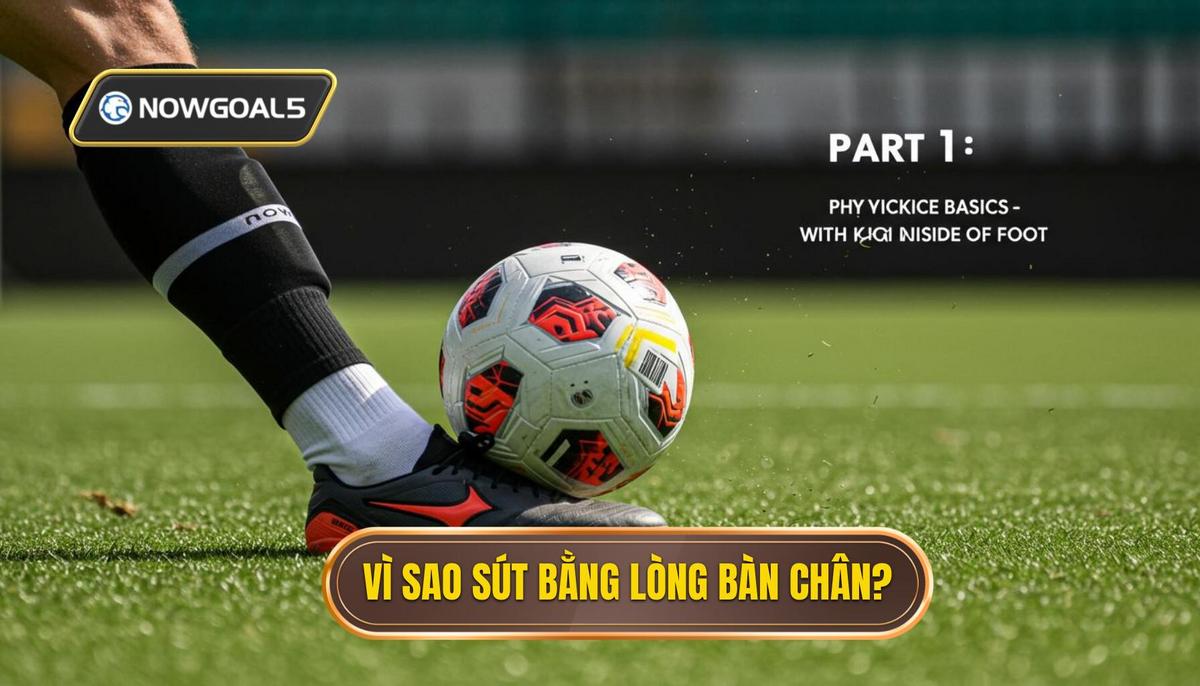 Phần 1_ Nền Tảng Cơ Bản – Tại Sao Phải Sút Bằng Lòng Bàn Chân_