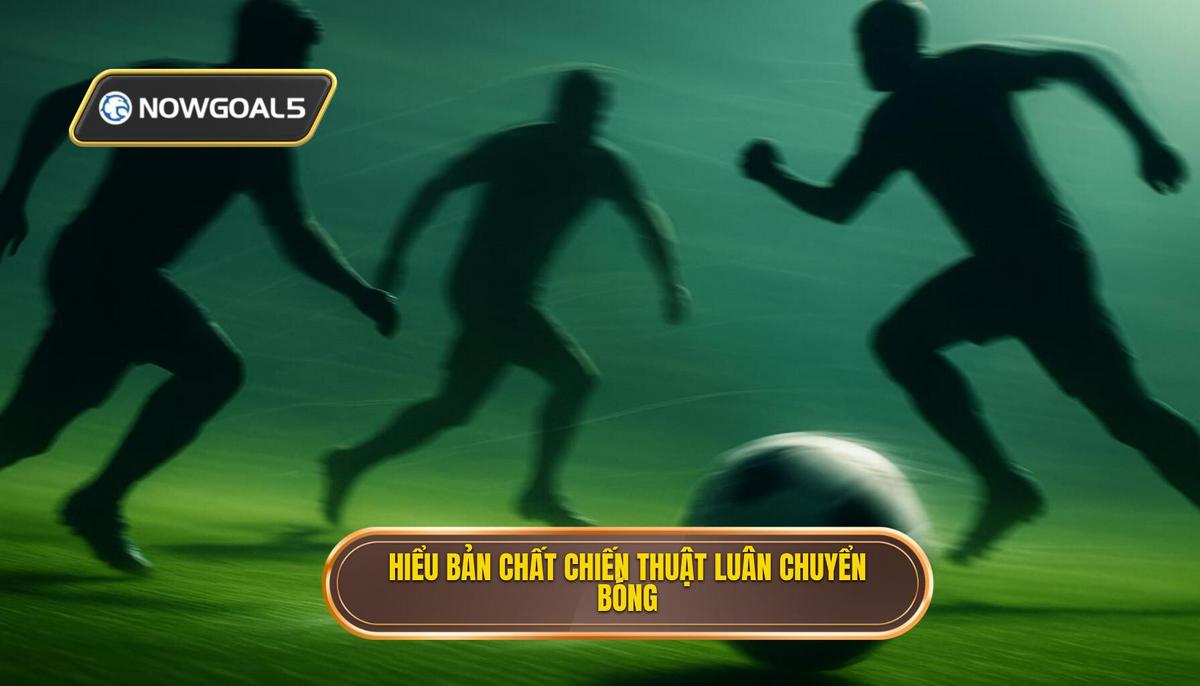 Phần 1_ Hiểu Rõ Bản Chất của Chiến thuật Luân chuyển Bóng Nhanh