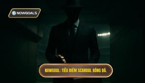 NOWGOAL_ Tiêu điểm scandal bóng đá.