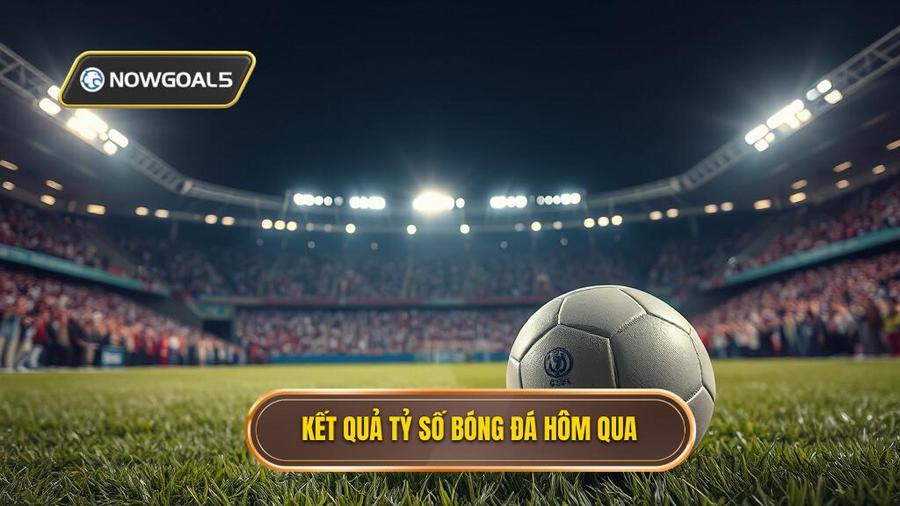 2. Kết quả tỷ số bóng đá hôm qua