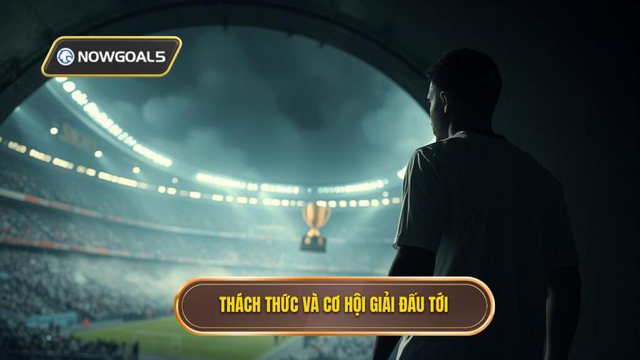 3. Thách thức và cơ hội giải đấu tới
