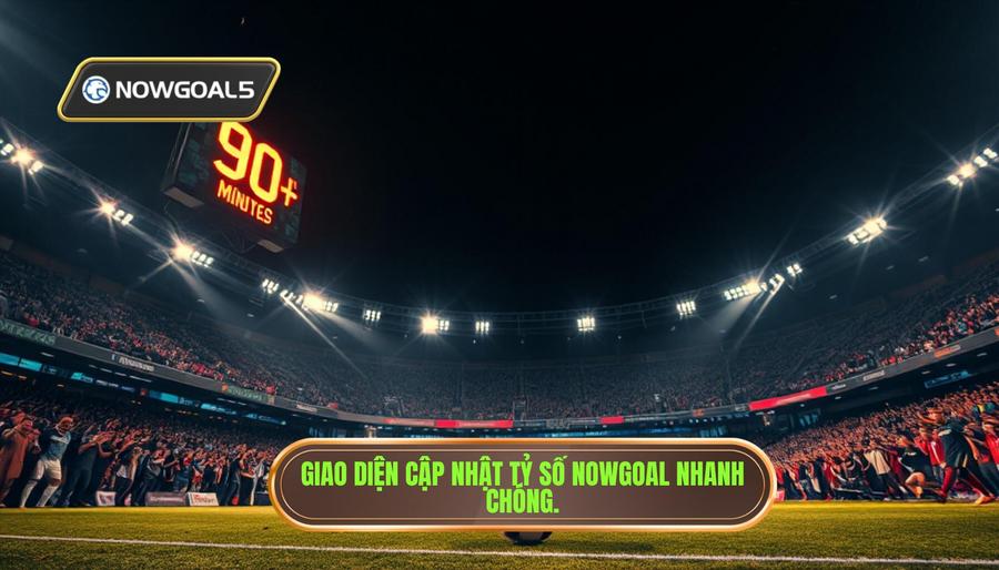 Nowgoal là gì? Tại sao phải chọn Nowgoal cập nhật phút 90+ cực gắt?