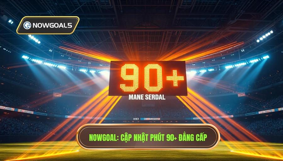 Nowgoal Cập Nhật Phút 90+ Cực Gắt