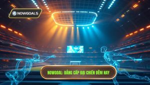 Nowgoal trận đại chiến đêm nay